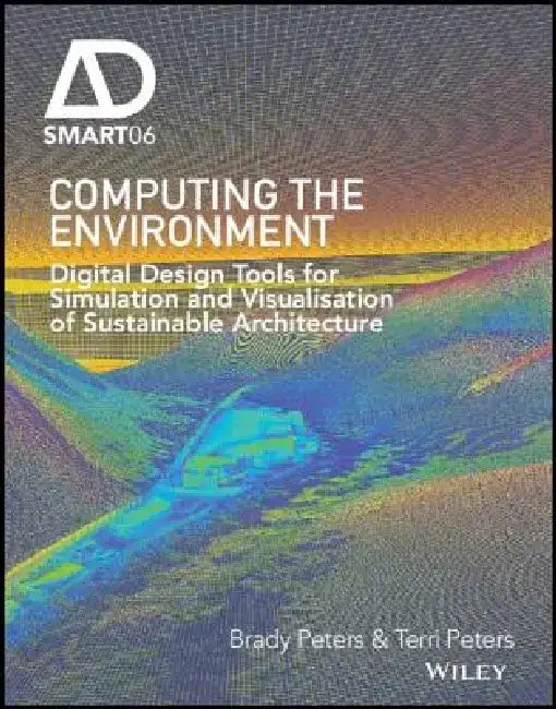 Computing the Environment: Digital Design Tools for Simulation and Visualisation of Sustainable Architecture by Terri Peters