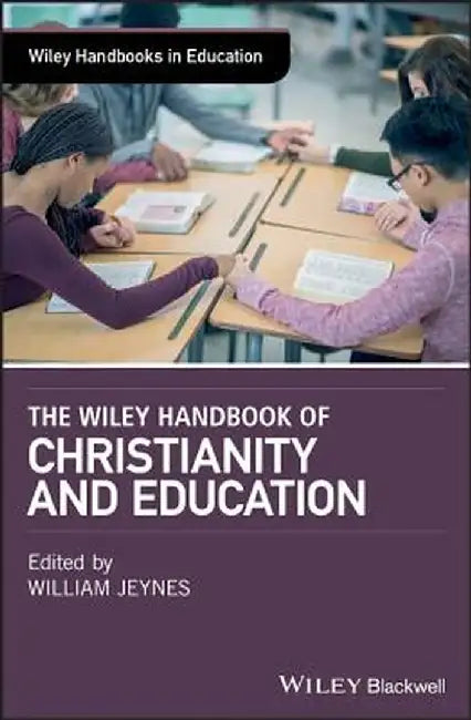 The Wiley Handbook of Christianity and Education by William Jeynes