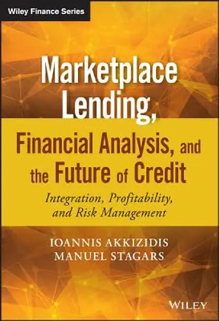 Marketplace Lending, Financial Analysis, and the Future of Credit: Integration, Profitability, and Risk Management by Ioannis Akkizidis