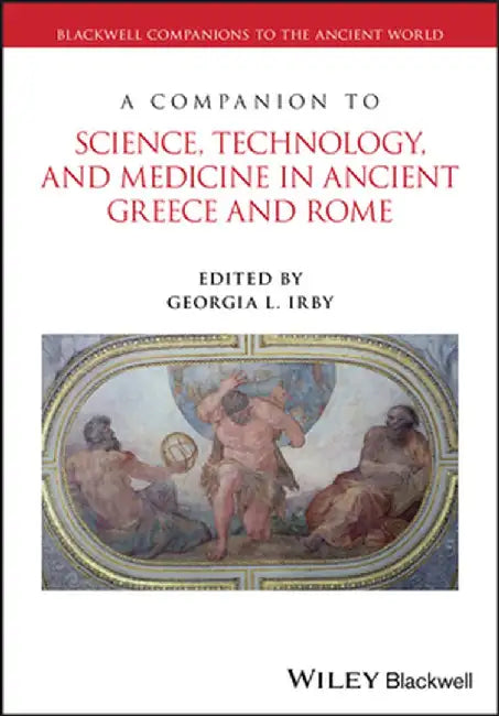 A Companion to Science, Technology, and Medicine in Ancient Greece and Rome, 2 Volume Set by Georgia L. Irby