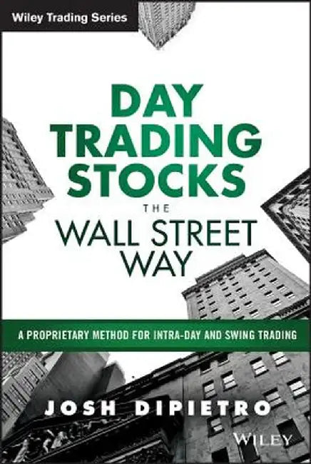 Day Trading Stocks the Wall Street Way: A Proprietary Method for Intra-Day and Swing Trading by Josh Dipietro