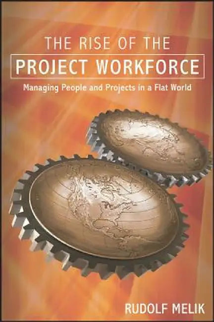 The Rise of the Project Workforce: Managing People and Projects in a Flat World by Rudolf Melik