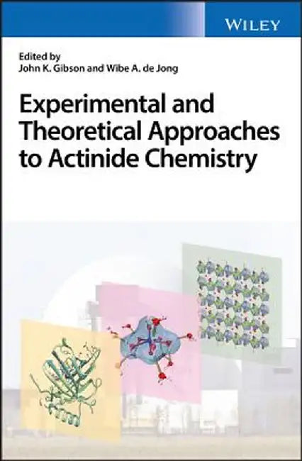 Experimental and Theoretical Approaches to Actinide Chemistry: From Fundamental Systems to Practical Applications by John K. Gibson