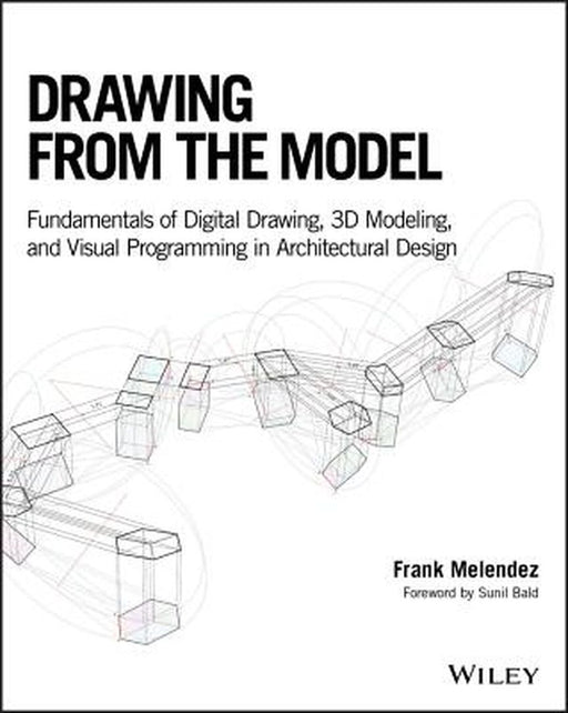 Drawing From The Model: Digital Drawing 3D Modeling And Visual Programming Fundamentals For Architectural Design by Melendez