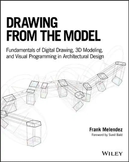 Drawing From The Model: Digital Drawing 3D Modeling And Visual Programming Fundamentals For Architectural Design by Melendez