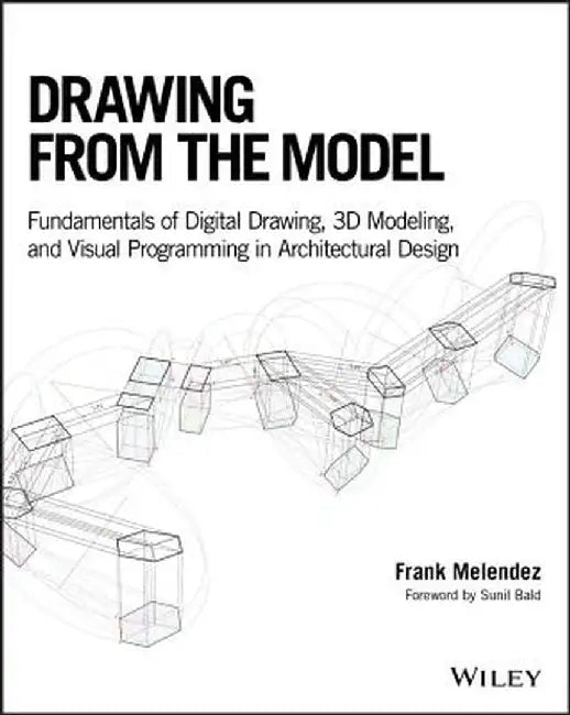 Drawing From The Model: Digital Drawing 3D Modeling And Visual Programming Fundamentals For Architectural Design by Melendez