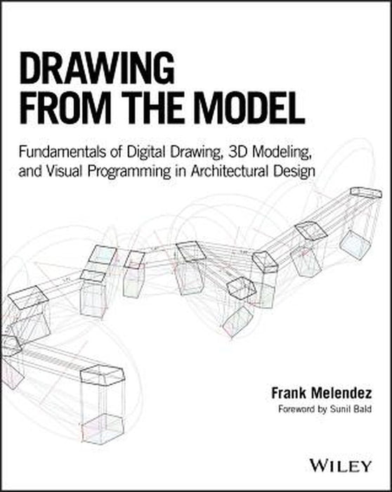 Drawing From The Model: Digital Drawing 3D Modeling And Visual Programming Fundamentals For Architectural Design by Melendez