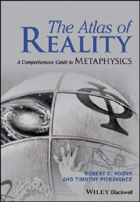 The Atlas of Reality: A Comprehensive Guide to Metaphysics by Robert C. Koons