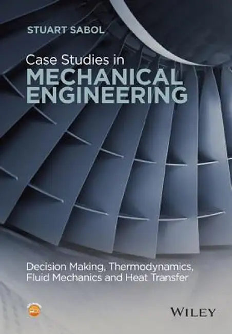 Case Studies in Mechanical Engineering: Decision Making, Thermodynamics, Fluid Mechanics and Heat Transfer by Stuart Sabol