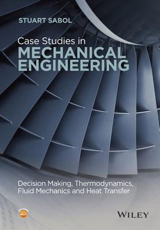 Case Studies in Mechanical Engineering: Decision Making, Thermodynamics, Fluid Mechanics and Heat Transfer by Stuart Sabol