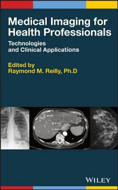Medical Imaging for Health Professionals: Technologies and Clinical Applications by Raymond M. Reilly