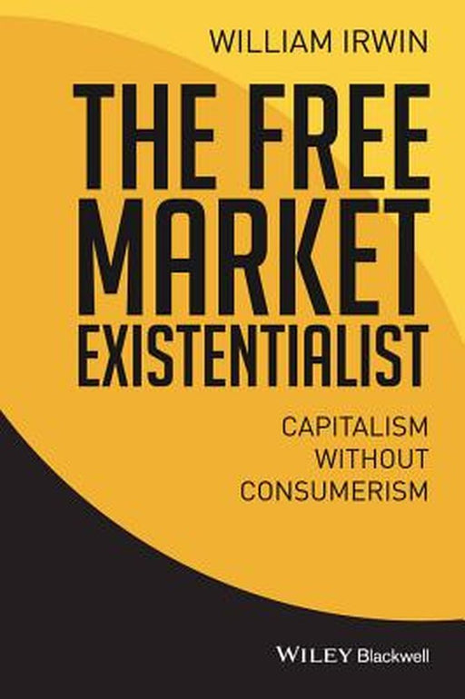The Free Market Existentialist: Capitalism Without Consumerism by William Irwin