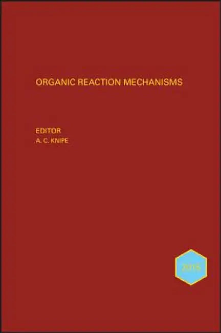 Organic Reaction Mechanisms 2015: An Annual Survey Covering the Literature Dated January to December 2015 by A. C. Knipe