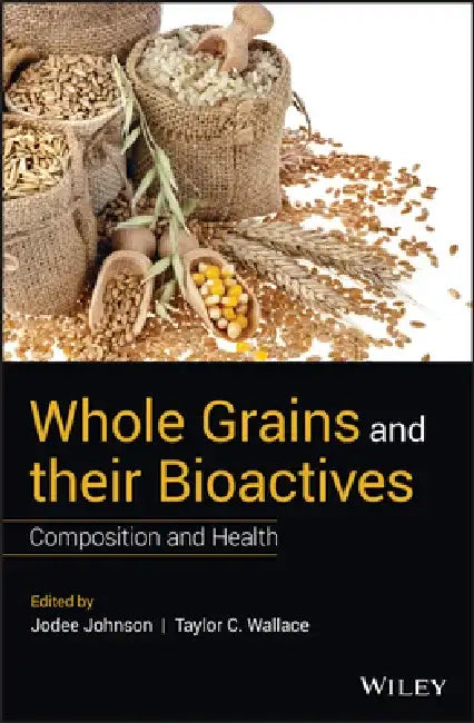 Whole Grains and Their Bioactives: Composition and Health by Jodee Johnson