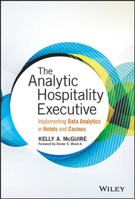 The Analytic Hospitality Executive: Implementing Data Analytics in Hotels and Casinos by Kelly A. McGuire