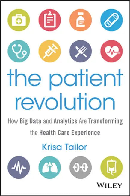 The Patient Revolution: How Big Data and Analytics Are Transforming the Health Care Experience by Krisa Tailor