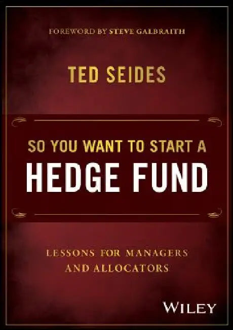 So You Want to Start a Hedge Fund: Lessons for Managers and Allocators by Ted Seides