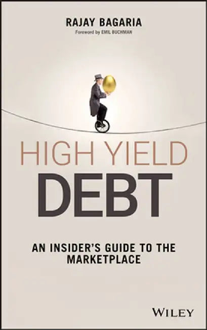 High Yield Debt: An Insider's Guide to the Marketplace by Rajay Bagaria