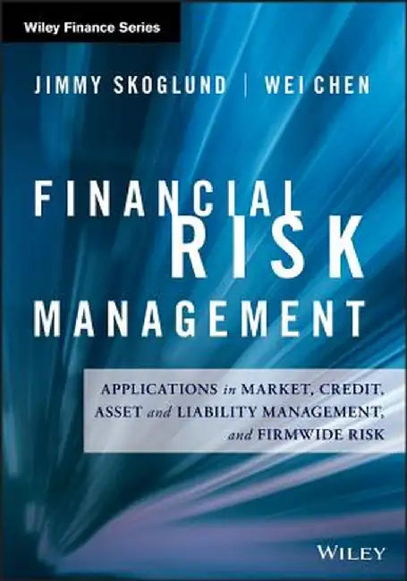 Financial Risk Management: Applications in Market, Credit, Asset and Liability Management and Firmwide Risk by Jimmy Skoglund