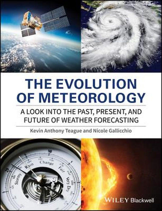 The Evolution of Meteorology: A Look into the Past, Present, and Future of Weather Forecasting by Kevin Anthony Teague, Nicole Gallicchio