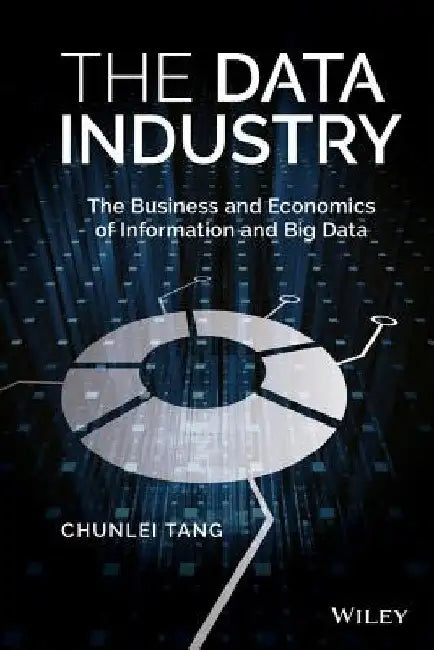 The Data Industry: The Business and Economics of Information and Big Data by Chunlei Tang