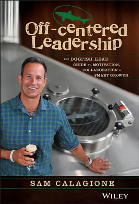 Off-Centered Leadership: The Dogfish Head Guide to Motivation, Collaboration and Smart Growth by Sam Calagione