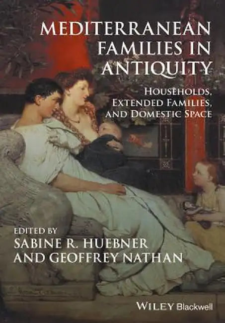 Mediterranean Families in Antiquity: Households, Extended Families, and Domestic Space by Sabine R. Huebner