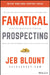 Fanatical Prospecting: The Ultimate Guide to Opening Sales Conversations and Filling the Pipeline… by Jeb Blount