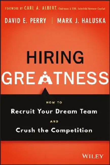 Hiring Greatness: How to Recruit Your Dream Team and Crush the Competition by David E. Perry