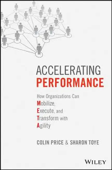 Accelerating Performance: How Organizations Can Mobilize, Execute, and Transform with Agility by Colin Price, Sharon Toye