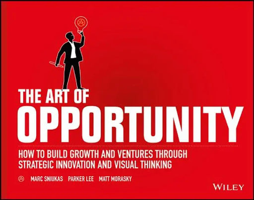 The Art of Opportunity: How to Build Growth and Ventures Through Strategic Innovation and Visual Thinking by Marc Sniukas