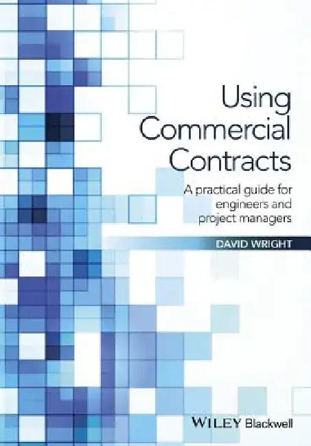 Using Commercial Contracts: A Practical Guide for Engineers and Project Managers by David Wright