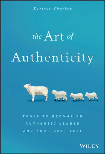 The Art of Authenticity: Tools to Become an Authentic Leader and Your Best Self by Karissa Thacker