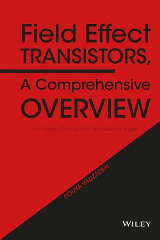 Field Effect Transistors, a Comprehensive Overview: From Basic Concepts to Novel Technologies by Pouya Valizadeh