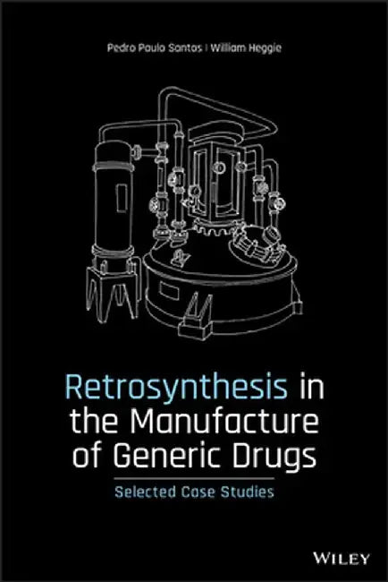 Retrosynthesis in the Manufacture of Generic Drugs: Selected Case Studies by Pedro Paulo Santos