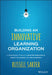 Building an Innovative Learning Organization: A Framework to Build a Smarter Workforce, Adapt to Change, and Drive Growth by Russell Sarder