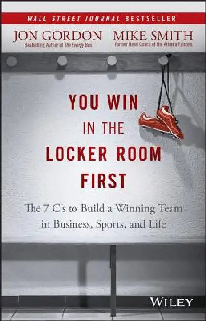 You Win in the Locker Room First: The 7 C's to Build a Winning Team in Business, Sports, and Life by Jon Gordon