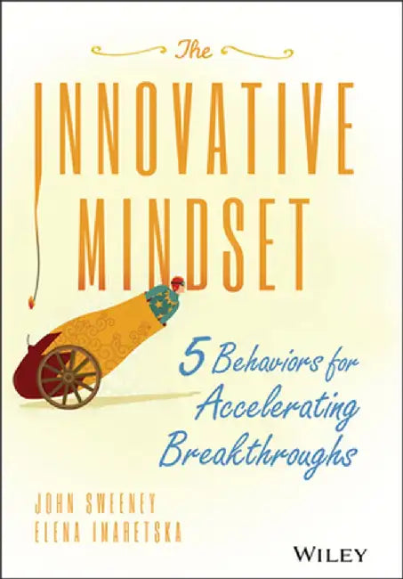 The Innovative Mindset: 5 Behaviors for Accelerating Breakthroughs by John Sweeney