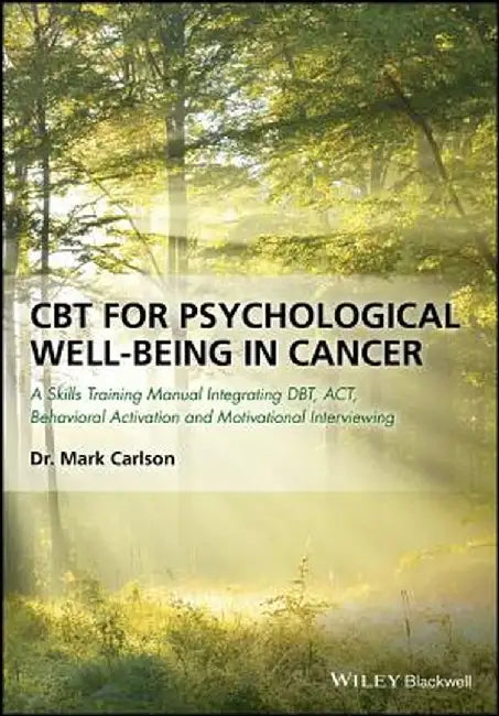 CBT for Psychological Well-Being in Cancer: A Skills Training Manual Integrating Dbt, ACT, Behavioral Activation and Motivational Interviewing by Mark Carlson