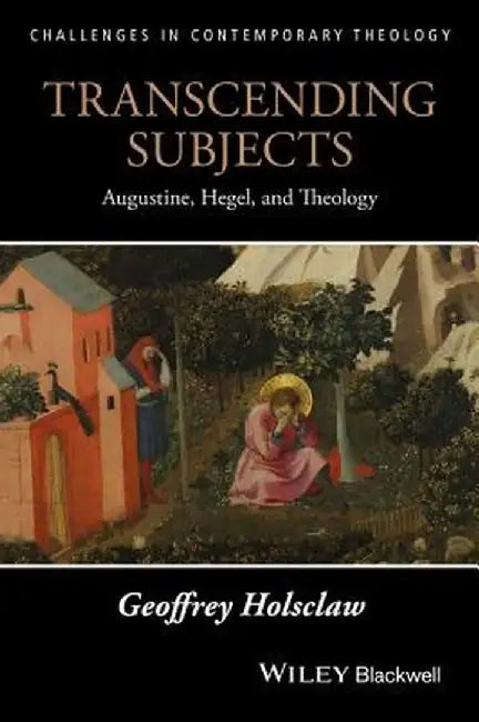 Transcending Subjects: Augustine, Hegel, and Theology by Geoffrey Holsclaw