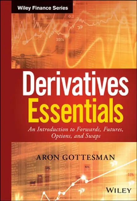 Derivatives Essentials: An Introduction to Forwards, Futures, Options and Swaps by Aron Gottesman
