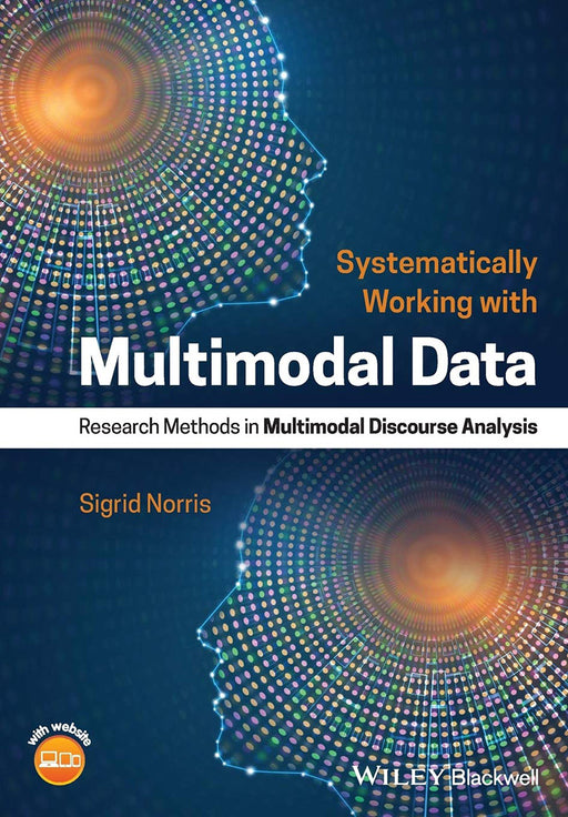 Systematically Working With Multimodal Data: Research Methods In Multimodal Discourse Analysis by Norris