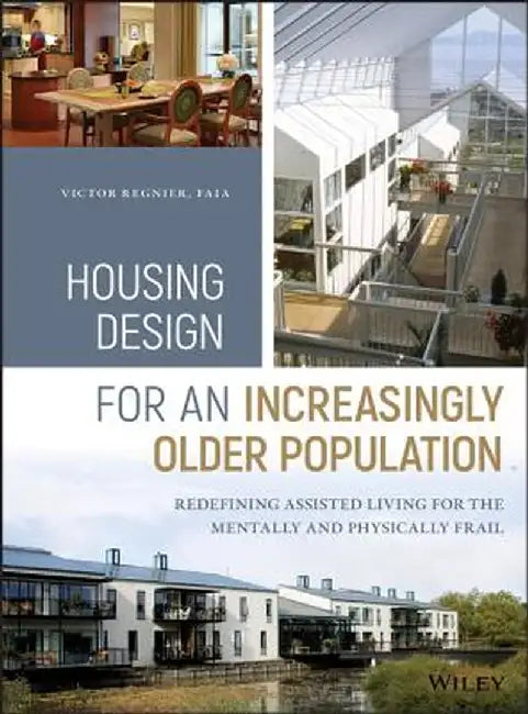 Housing Design for an Increasingly Older Population: Redefining Assisted Living for the Mentally and Physically Frail by Victor Regnier