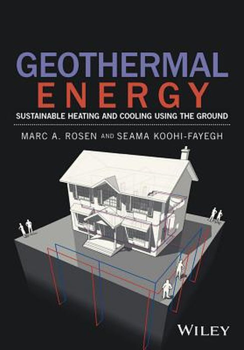 Geothermal Energy: Sustainable Heating and Cooling Using the Ground by Marc A. Rosen, Seama Koohi-Fayegh