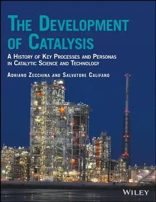 The Development of Catalysis: A History of Key Processes and Personas in Catalytic Science and Technology by Adriano Zecchina