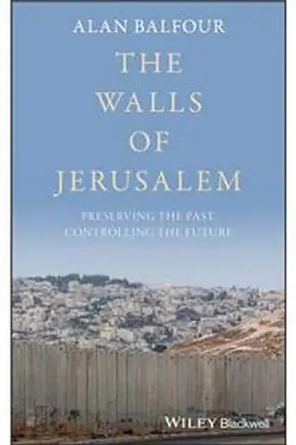 The Walls Of Jerusalem: Preserving The Past Controlling The Future by Balfour