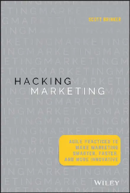Hacking Marketing: Agile Practices to Make Marketing Smarter, Faster, and More Innovative by Scott Brinker