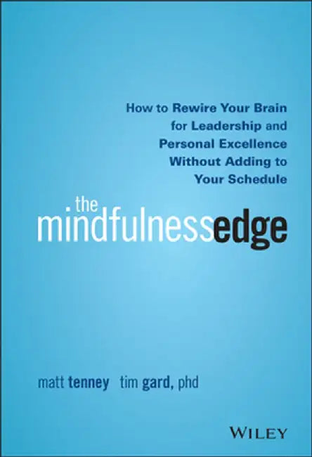The Mindfulness Edge: How to Rewire Your Brain for Leadership and Personal Excellence Without Adding to Your Schedule by Matt Tenney