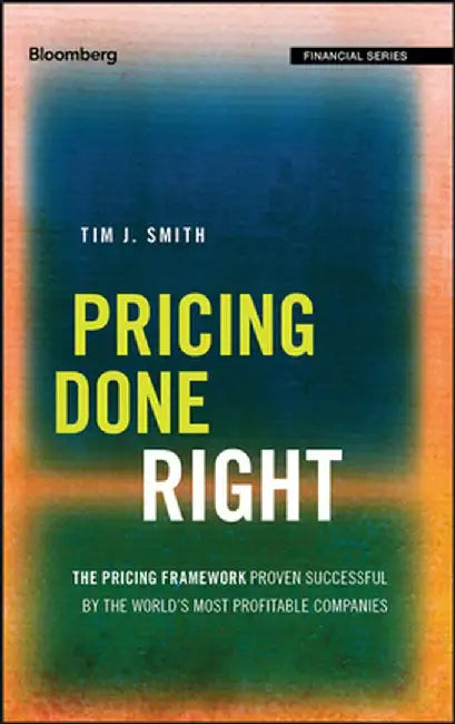 Pricing Done Right: The Pricing Framework Proven Successful by the World's Most Profitable Companies by Tim J. Smith