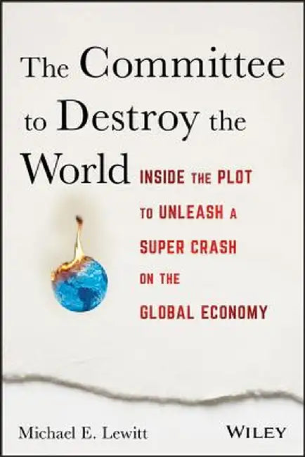 The Committee to Destroy the World: Inside the Plot to Unleash a Super Crash on the Global Economy by Michael E. Lewitt